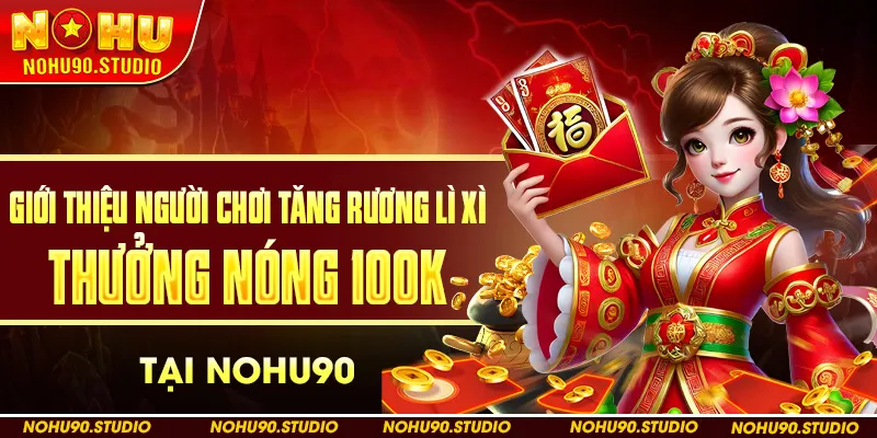 Giới Thiệu Người Chơi Tăng Rương Lì Xì – Thưởng Nóng 100K Tại NOHU90
